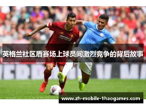 英格兰社区盾赛场上球员间激烈竞争的背后故事