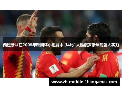 西班牙队在2008年欧洲杯小组赛中以4比1大胜俄罗斯展现强大实力 西班牙队在2008年欧洲杯小组赛中以4比1大胜俄罗斯展现强大实力
