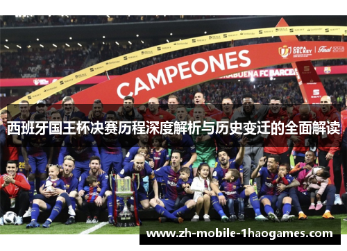 西班牙国王杯决赛历程深度解析与历史变迁的全面解读 西班牙国王杯决赛历程深度解析与历史变迁的全面解读