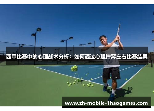 西甲比赛中的心理战术分析：如何通过心理博弈左右比赛结果