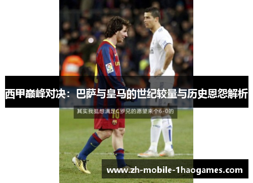 西甲巅峰对决：巴萨与皇马的世纪较量与历史恩怨解析