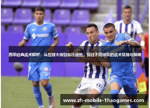 西甲经典战术解析：从控球大师到高压逼抢，探讨不同球队的战术风格与策略