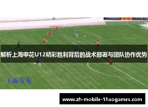 解析上海申花U12精彩胜利背后的战术部署与团队协作优势