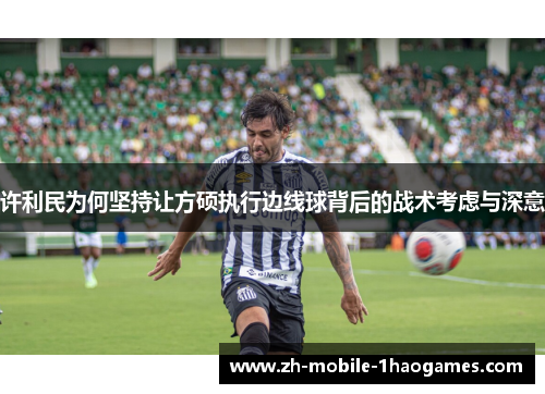 许利民为何坚持让方硕执行边线球背后的战术考虑与深意