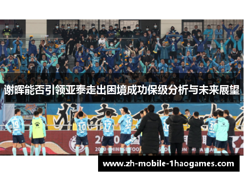 谢晖能否引领亚泰走出困境成功保级分析与未来展望