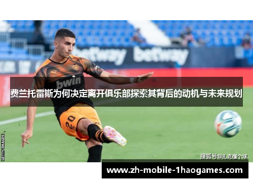 费兰托雷斯为何决定离开俱乐部探索其背后的动机与未来规划 费兰托雷斯为何决定离开俱乐部探索其背后的动机与未来规划
