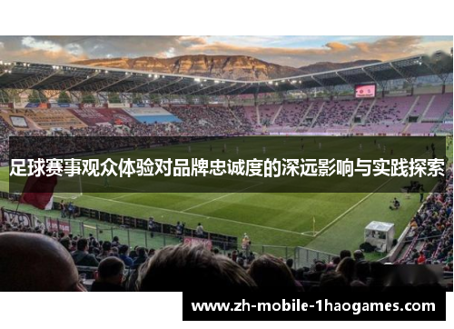 足球赛事观众体验对品牌忠诚度的深远影响与实践探索