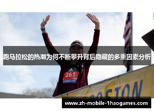 跑马拉松的热潮为何不断攀升背后隐藏的多重因素分析 跑马拉松的热潮为何不断攀升背后隐藏的多重因素分析