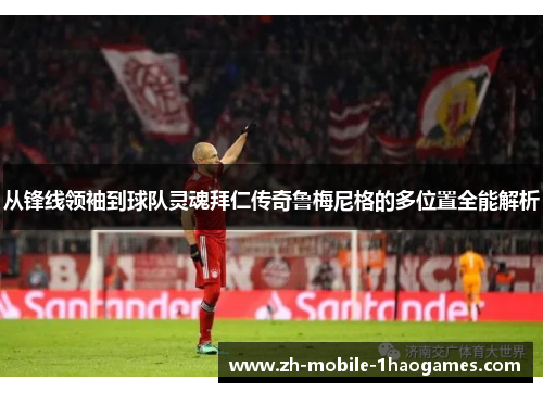从锋线领袖到球队灵魂拜仁传奇鲁梅尼格的多位置全能解析