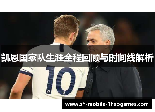 凯恩国家队生涯全程回顾与时间线解析 凯恩国家队生涯全程回顾与时间线解析