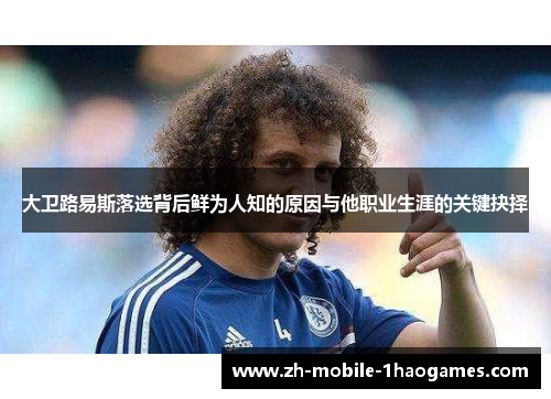 大卫路易斯落选背后鲜为人知的原因与他职业生涯的关键抉择