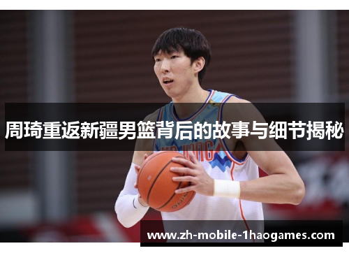 周琦重返新疆男篮背后的故事与细节揭秘 周琦重返新疆男篮背后的故事与细节揭秘