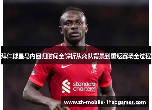 拜仁球星马内回归时间全解析从离队背景到重返赛场全过程
