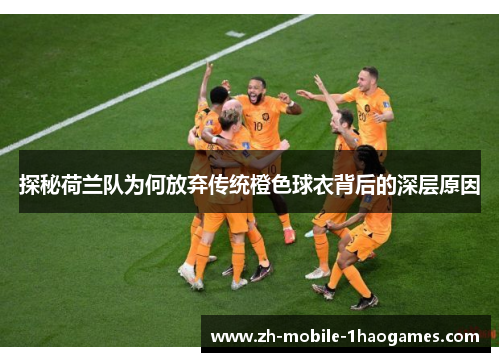 探秘荷兰队为何放弃传统橙色球衣背后的深层原因