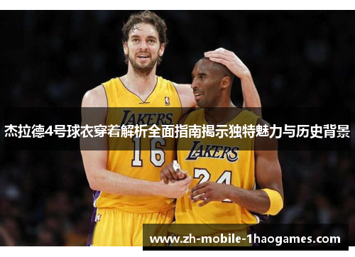 杰拉德4号球衣穿着解析全面指南揭示独特魅力与历史背景