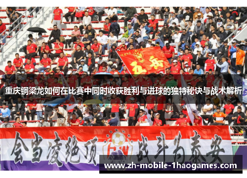 重庆铜梁龙如何在比赛中同时收获胜利与进球的独特秘诀与战术解析 重庆铜梁龙如何在比赛中同时收获胜利与进球的独特秘诀与战术解析