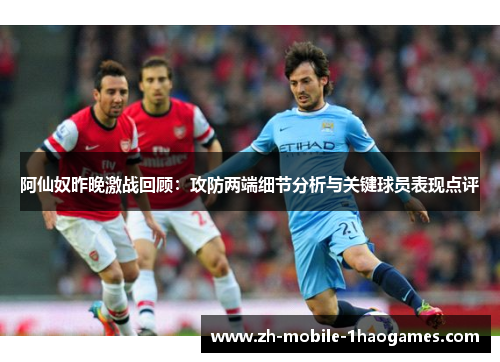 阿仙奴昨晚激战回顾：攻防两端细节分析与关键球员表现点评