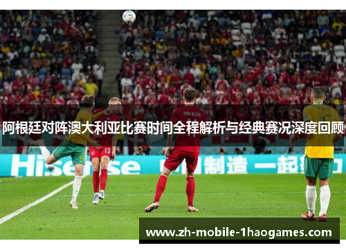 阿根廷对阵澳大利亚比赛时间全程解析与经典赛况深度回顾