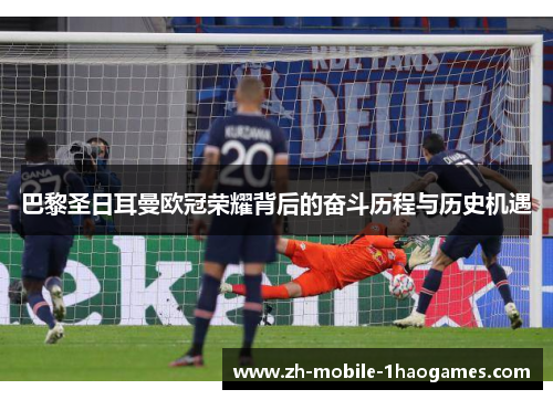 巴黎圣日耳曼欧冠荣耀背后的奋斗历程与历史机遇 巴黎圣日耳曼欧冠荣耀背后的奋斗历程与历史机遇