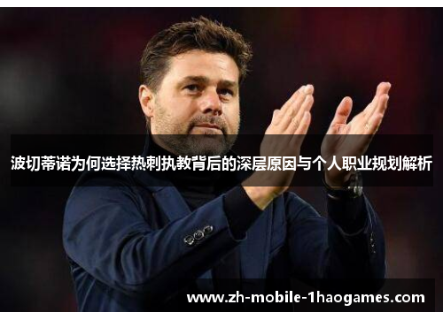 波切蒂诺为何选择热刺执教背后的深层原因与个人职业规划解析 波切蒂诺为何选择热刺执教背后的深层原因与个人职业规划解析