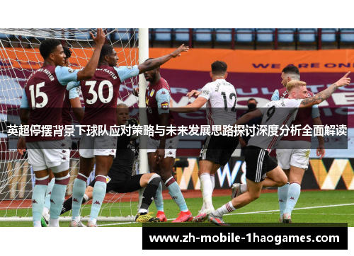 英超停摆背景下球队应对策略与未来发展思路探讨深度分析全面解读 英超停摆背景下球队应对策略与未来发展思路探讨深度分析全面解读
