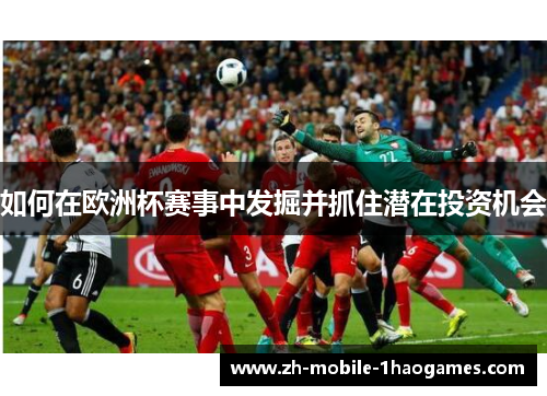 如何在欧洲杯赛事中发掘并抓住潜在投资机会