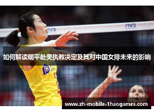 如何解读朗平赴美执教决定及其对中国女排未来的影响