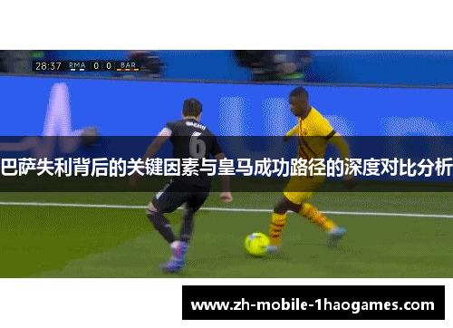 巴萨失利背后的关键因素与皇马成功路径的深度对比分析
