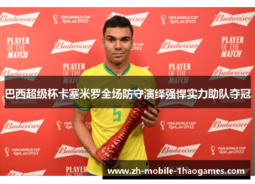 巴西超级杯卡塞米罗全场防守演绎强悍实力助队夺冠