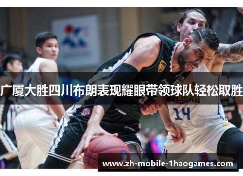 广厦大胜四川布朗表现耀眼带领球队轻松取胜