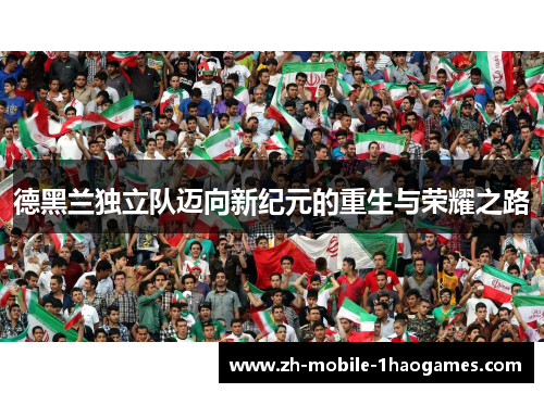 德黑兰独立队迈向新纪元的重生与荣耀之路