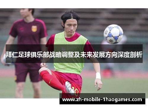 拜仁足球俱乐部战略调整及未来发展方向深度剖析