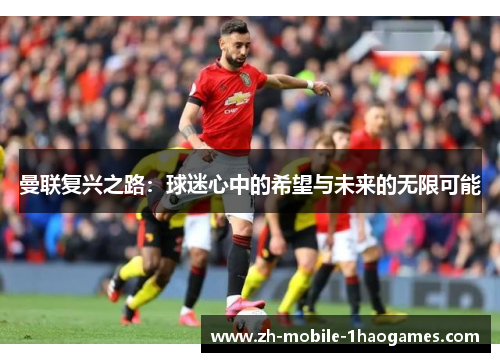 曼联复兴之路：球迷心中的希望与未来的无限可能