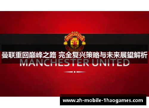 曼联重回巅峰之路 完全复兴策略与未来展望解析 曼联重回巅峰之路 完全复兴策略与未来展望解析
