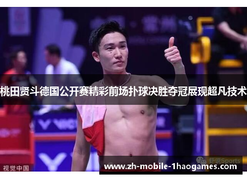 桃田贤斗德国公开赛精彩前场扑球决胜夺冠展现超凡技术