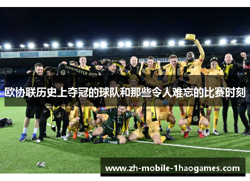 欧协联历史上夺冠的球队和那些令人难忘的比赛时刻 欧协联历史上夺冠的球队和那些令人难忘的比赛时刻