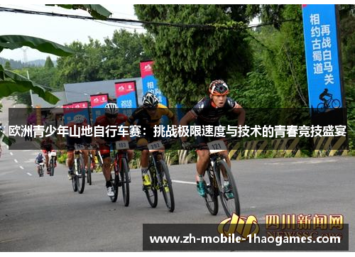 欧洲青少年山地自行车赛:挑战极限速度与技术的青春竞技盛宴 欧洲青少年山地自行车赛:挑战极限速度与技术的青春竞技盛宴