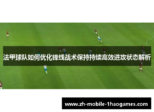 法甲球队如何优化锋线战术保持持续高效进攻状态解析 法甲球队如何优化锋线战术保持持续高效进攻状态解析