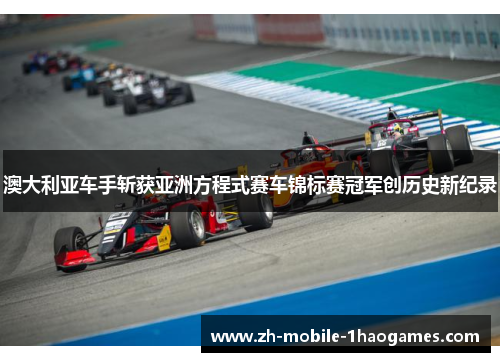澳大利亚车手斩获亚洲方程式赛车锦标赛冠军创历史新纪录 澳大利亚车手斩获亚洲方程式赛车锦标赛冠军创历史新纪录