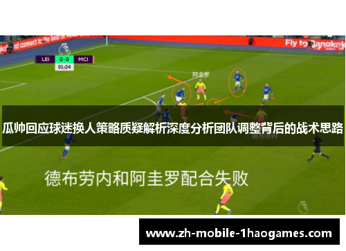 瓜帅回应球迷换人策略质疑解析深度分析团队调整背后的战术思路 瓜帅回应球迷换人策略质疑解析深度分析团队调整背后的战术思路