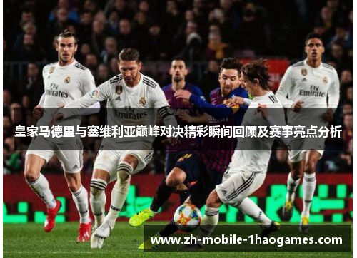 皇家马德里与塞维利亚巅峰对决精彩瞬间回顾及赛事亮点分析 皇家马德里与塞维利亚巅峰对决精彩瞬间回顾及赛事亮点分析