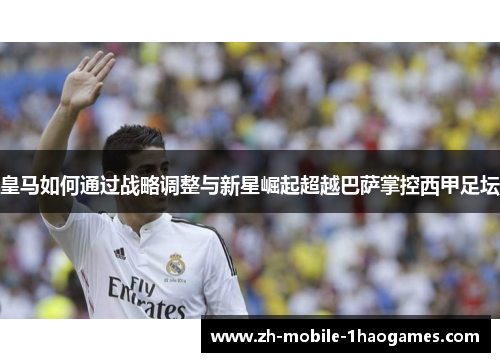 皇马如何通过战略调整与新星崛起超越巴萨掌控西甲足坛