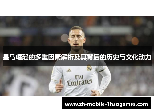 皇马崛起的多重因素解析及其背后的历史与文化动力 皇马崛起的多重因素解析及其背后的历史与文化动力