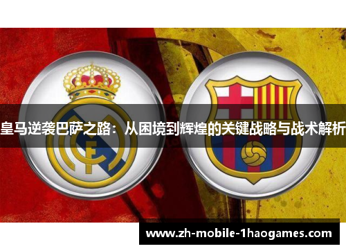 皇马逆袭巴萨之路：从困境到辉煌的关键战略与战术解析