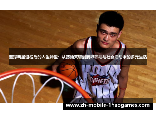 篮球明星退役后的人生转型:从赛场英雄到商界领袖与社会活动家的多元生活 篮球明星退役后的人生转型:从赛场英雄到商界领袖与社会活动家的多元生活