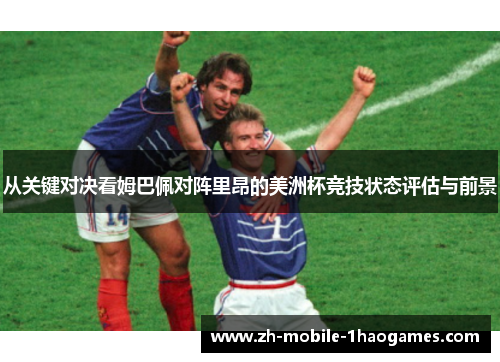 从关键对决看姆巴佩对阵里昂的美洲杯竞技状态评估与前景