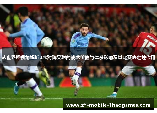 从世界杯视角解析B席对阵曼联的战术价值与体系影响及其比赛决定性作用