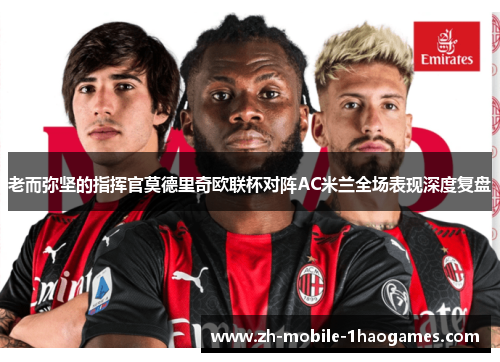 老而弥坚的指挥官莫德里奇欧联杯对阵AC米兰全场表现深度复盘 老而弥坚的指挥官莫德里奇欧联杯对阵AC米兰全场表现深度复盘
