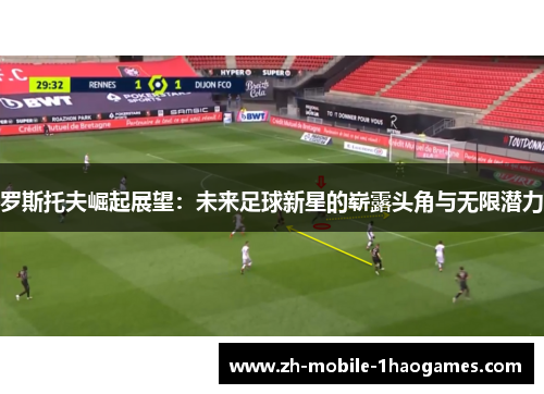 罗斯托夫崛起展望：未来足球新星的崭露头角与无限潜力