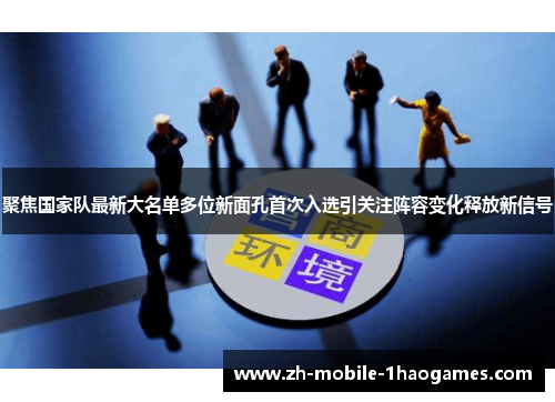 聚焦国家队最新大名单多位新面孔首次入选引关注阵容变化释放新信号